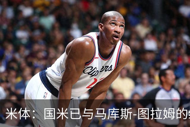米体：国米已与马库斯-图拉姆的经纪人接触，商谈续约问题