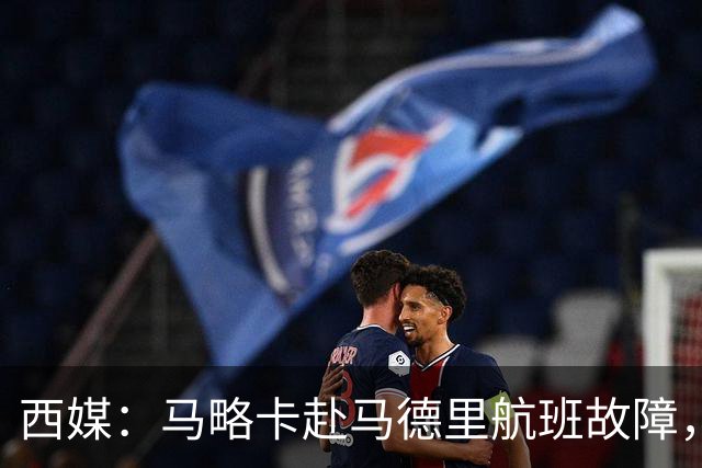 西媒：马略卡赴马德里航班故障，但预计不会影响对阵莱加内斯