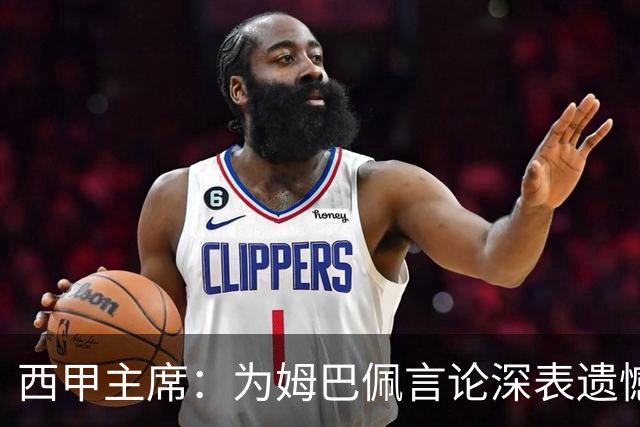 西甲主席：为姆巴佩言论深表遗憾，我代表西甲向中国人民致歉