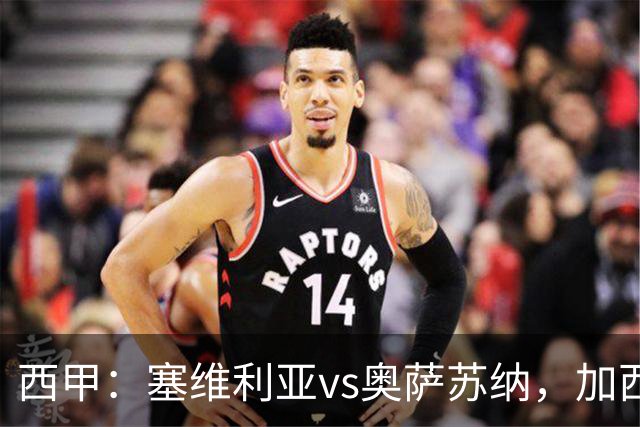 西甲：塞维利亚vs奥萨苏纳，加西亚表示“任何人都能踢右路”