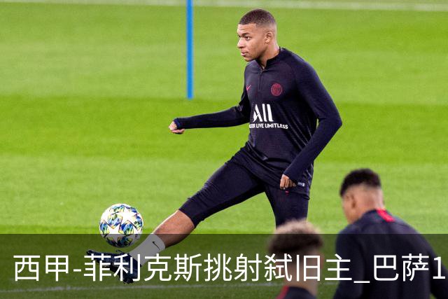 西甲-菲利克斯挑射弑旧主 巴萨1-0马德里竞技