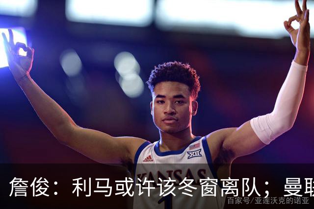 詹俊：利马或许该冬窗离队；曼联是否换帅，高层必须尽快决定