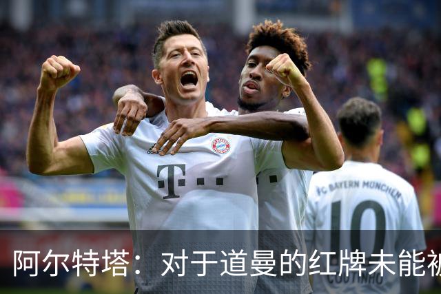 阿尔特塔：对于道曼的红牌未能被撤销和推翻，我感到非常遗憾