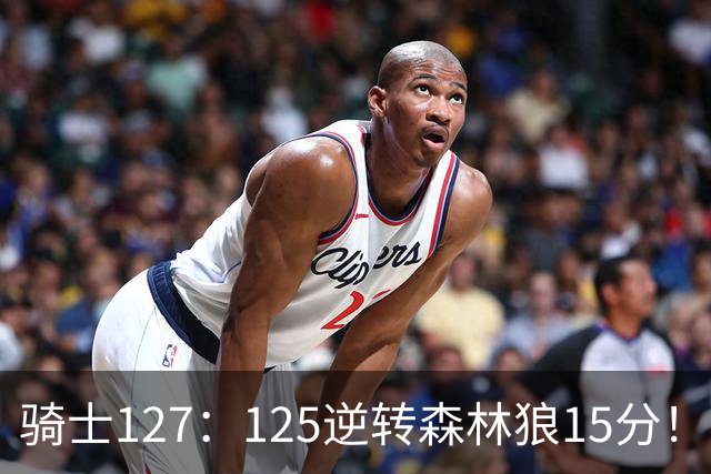 骑士127：125逆转森林狼15分！产生3大不争的事实，鲍尔被高估，骑士替补升级
