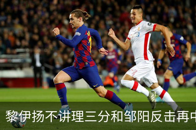 黎伊扬不讲理三分&邹阳反击再中，福建追平比分