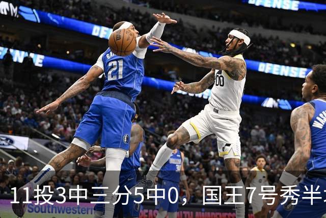 11投3中三分5中0，国王7号秀半场11分仍敢打