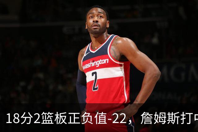 18分2篮板正负值-22，詹姆斯打中锋首秀输了