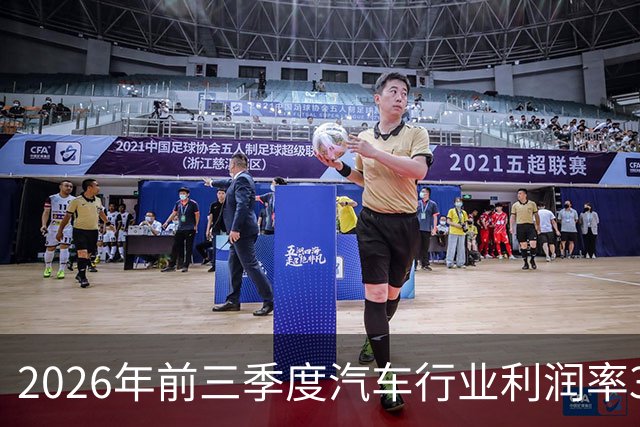 2026年前三季度汽车行业利润率3.3%、单车毛利0.5万元，创历史新低