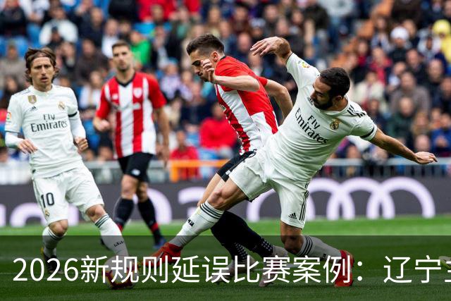 2026新规则延误比赛案例：辽宁主教练乌戈延误比赛被判技术犯规