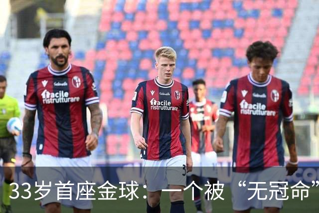 33岁首座金球：一个被“无冠命”追了半辈子的人跑赢了标签！