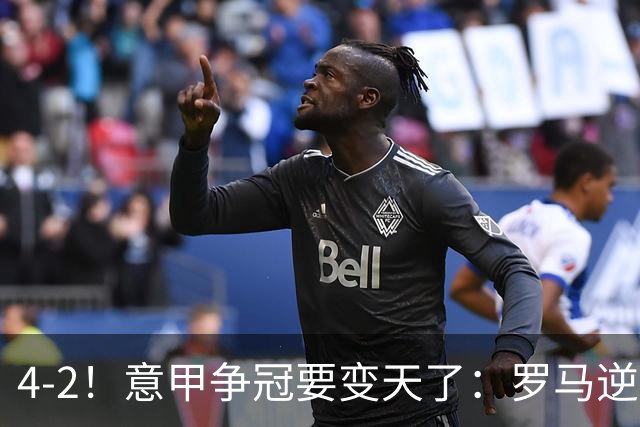 4-2！意甲争冠要变天了：罗马逆转，黑马大胜反超国米，榜首易主