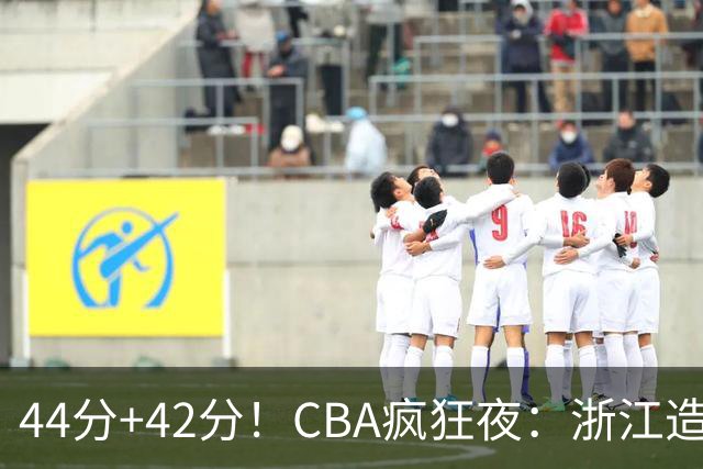44分+42分！CBA疯狂夜：浙江造惨案，辽宁北京四连胜，山东两连胜