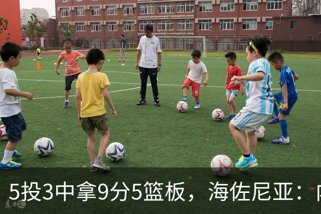 5投3中拿9分5篮板，海佐尼亚：内线防守帮了我们很多