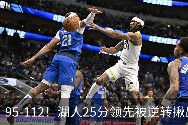 95-112！湖人25分领先被逆转揪出三大“水货”，里弗斯真不值顶薪