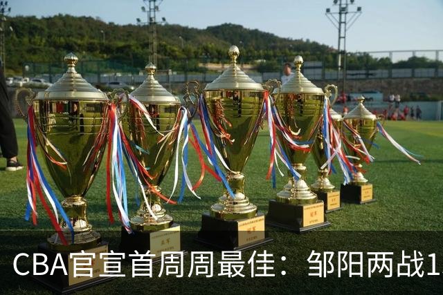 CBA官宣首周周最佳：邹阳两战15抢断当选 库珀率辽宁4胜0负