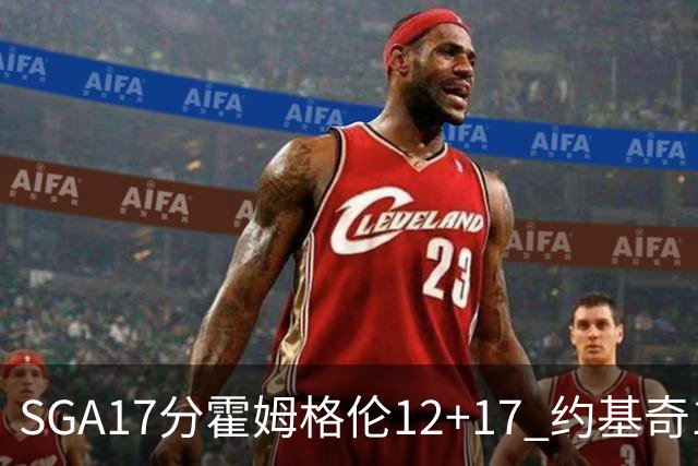 SGA17分霍姆格伦12+17 约基奇13+7+5雷霆擒掘金2连胜